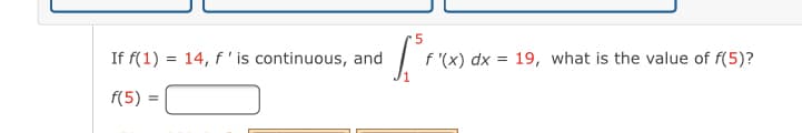 If f(1) = 14, f'is continuous, and
f '(x) dx = 19, what is the value of f(5)?
f(5) =
