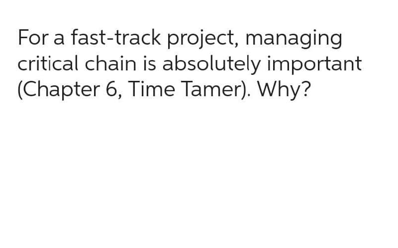 For a fast-track project, managing
critical chain is absolutely important
(Chapter 6, Time Tamer). Why?