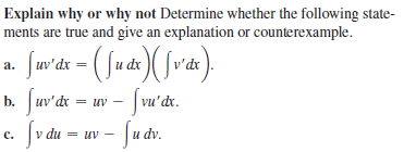 Explain why or why not Determine whether the following state-
ments are true and give an explanation or counterexample.
Jaridt - ( Jude)(frá),
Ju'dx
a.
b. Juv'de
- Ju dv.
uv
vu'dr.
с. |v du
= UV
