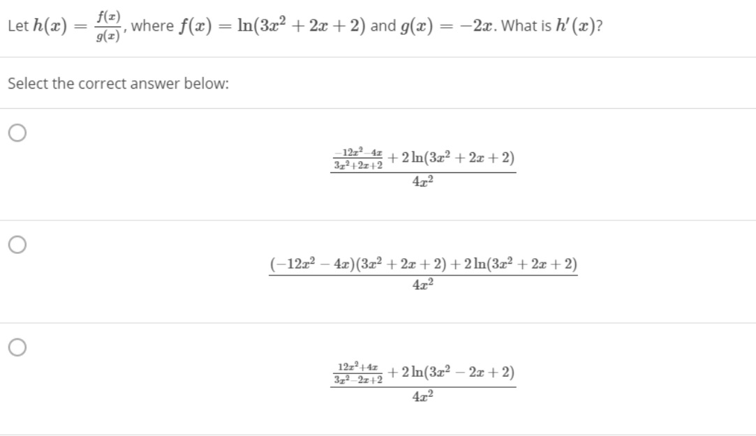 Let h(x) :
f(z)
where f(x) = ln(3x² + 2x + 2) and g(x) = -2x. What is h' (x)?
g(z)
Select the correct answer below:
12z² 4z + 2 ln(3x² + 2x + 2)
3z2+2z+2
4x²
(-1272 – 4x)(3x² + 2x + 2) + 2 ln(3z² + 2x +2)
472
12z²+4z
372 2z+2
+2 In(3x² – 2x +2)
4x2

