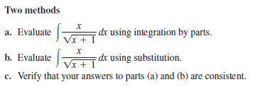 Two methods
a. Evaluate
- dx using integration by parts.
Vx + 1
b. Evaluate
= dx using substitution.
Vx + 1
c. Verify that your answers to parts (a) and (b) are consistent.

