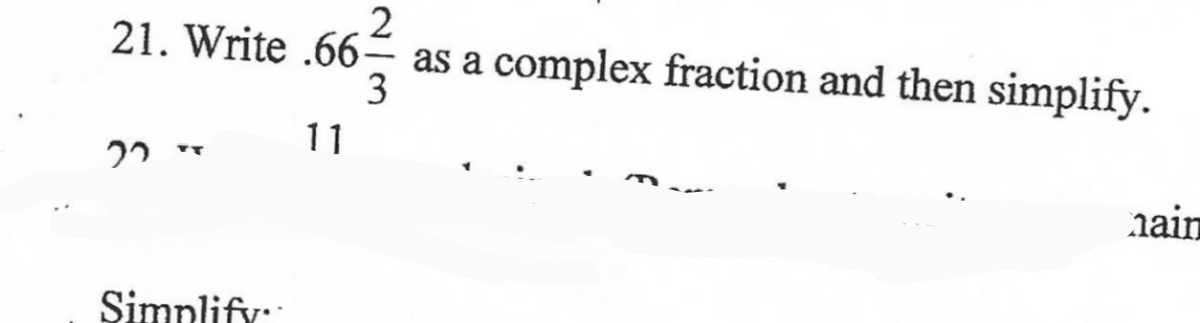 2
21. Write .66-
as a complex fraction and then simplify.
3
11
22
nain
Simplify::
