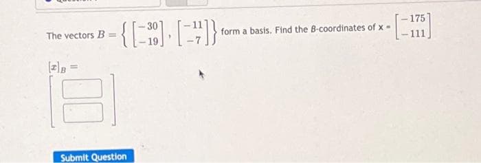 175
{|
30
The vectors B =
form a basis. Find the B-coordinates of x =
Submit Question
