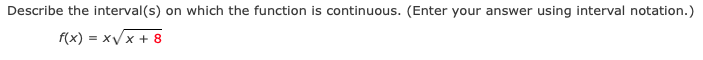 Describe the interval(s) on which the function is continuous. (Enter your answer using interval notation.)
f(x) = xVx + 8
