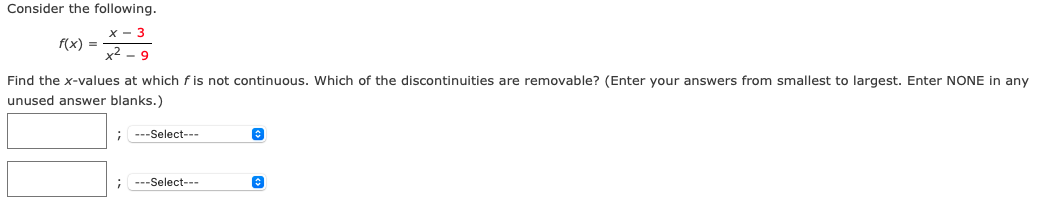 Consider the following.
х — 3
x2 - 9
f(x) =
Find the x-values at which f is not continuous. Which of the discontinuities are removable? (Enter your answers from smallest to largest. Enter NONE in any
unused answer blanks.)
; ---Select---
; ---Select---
