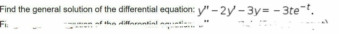 Find the general solution of the differential equation: y" – 2y - 3y= - 3te.
Fi:
of the difforontiolacustic.-
