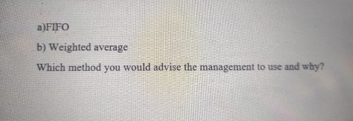 a)FIFO
b) Weighted average
Which method you would advise the management to use and why?
