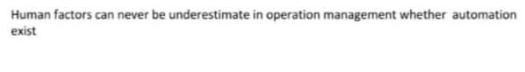 Human factors can never be underestimate in operation management whether automation
exist
