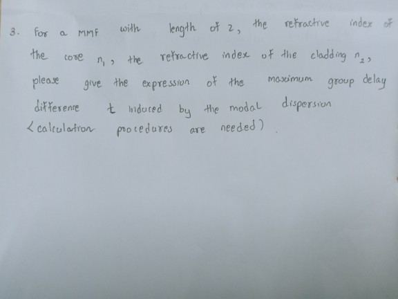 refractive
index of
with
length of 2, the
3.
for
a MMF
the
Core
refra ctive index of the clad ing n,
n,, the
2)
group delay
dispersion
please
give the
expression
of the
mosimum
differente
t nduced bu the modal
needed )
< caleulatron
potedures
Gre
