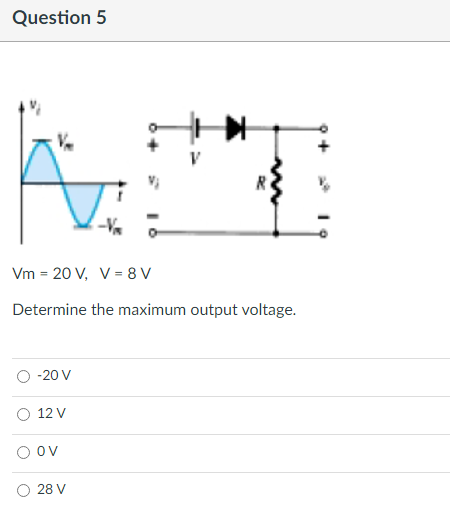 Question 5
V
Vm= 20 V, V = 8V
Determine the maximum output voltage.
-20 V
12 V
OV
28 V