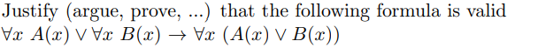 Justify (argue, prove, ...) that the following formula is valid
Vx A(x) V Vx B(x) → Vx (A(x) V B(x))
