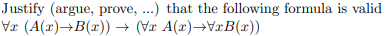 Justify (argue, prove, ...) that the following formula is valid
(A(x)→B(x)) → (Vx A(x)→VxB(x))
