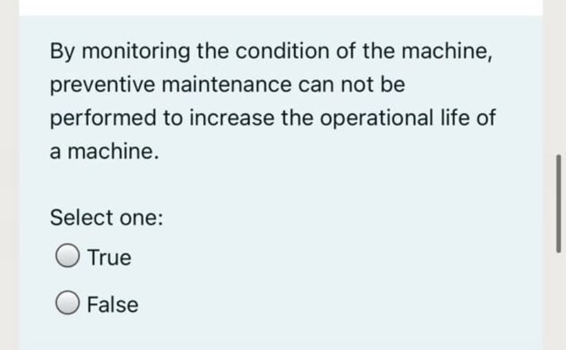 By monitoring the condition of the machine,
preventive maintenance can not be
performed to increase the operational life of
a machine.
Select one:
True
False
