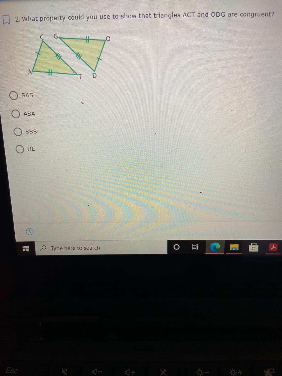 2. What property could you use to show that triangles ACT and ODG are congruent?
A
SAS
ASA
SS
HL
Type here to search
Esc
近
