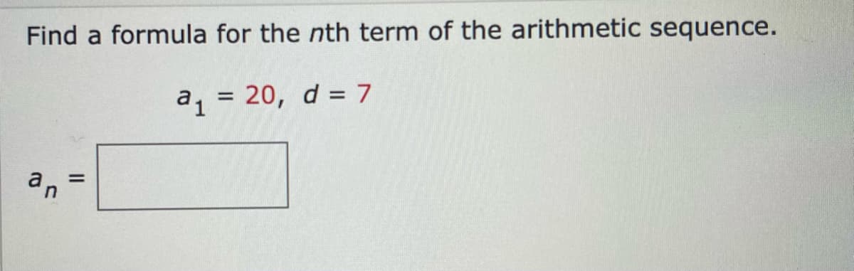 Find a formula for the nth term of the arithmetic sequence.
20, d = 7
an
II
