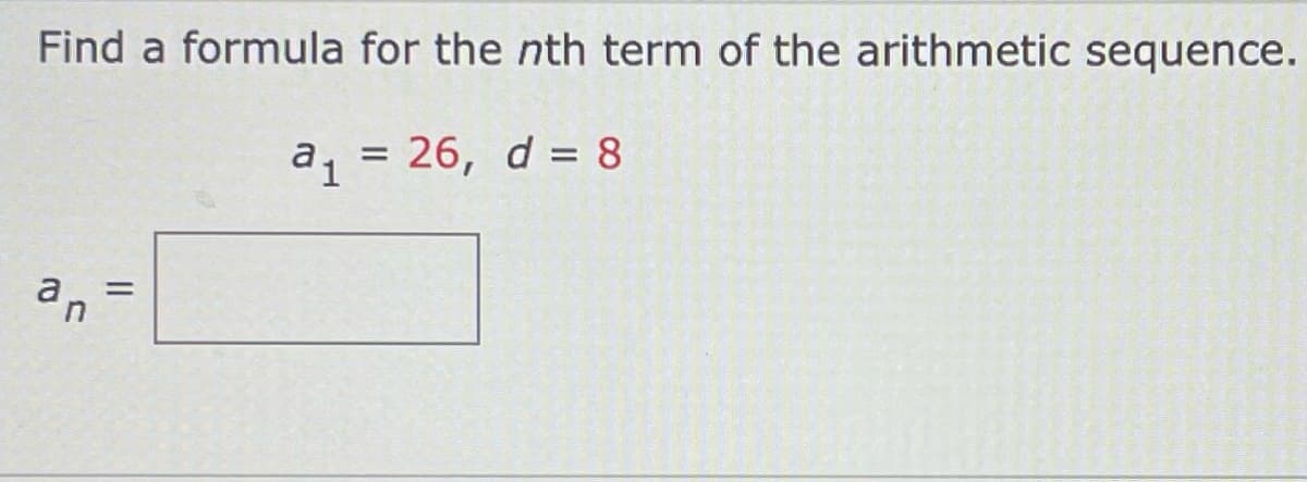 Find a formula for the nth term of the arithmetic sequence.
26, d = 8
a1
%3D
an
