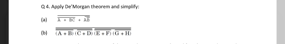 Q 4. Apply De'Morgan theorem and simplify:
(a)
A + BC
АВ
(b)
(A + B) (C + D) (E + F) (G + H)
