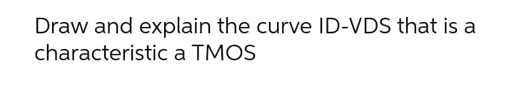 Draw and explain the curve ID-VDS that is a
characteristic a TMOS
