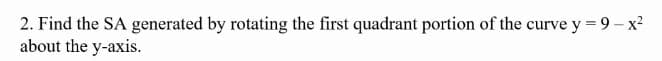 2. Find the SA generated by rotating the first quadrant portion of the curve y = 9- x?
about the y-axis.
