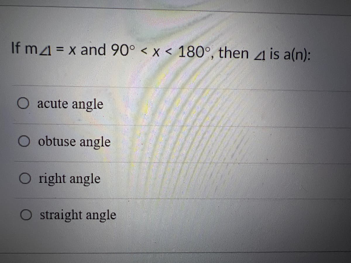 If m4 = x and 90° < x < 180°, then 41 is a(n):
acute angle
O obtuse angle
O right angle
O straight angle
