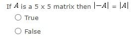 If A is a 5 x 5 matrix then I-A| = |A|
True
O False
