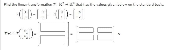 Find the linear transformation T: R2 - R² that has the values given below on the standard basis.
6
-5
-7
EE
V1
T(v)
V
