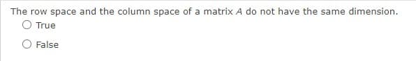 The row space and the column space of a matrix A do not have the same dimension.
O True
O False
