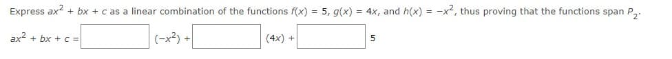 Express ax? + bx + c as a linear combination of the functions f(x) = 5, g(x) = 4x, and h(x) = -x2, thus proving that the functions span P.
ax2 + bx +c =
(-x²) +
(4x) +
5
