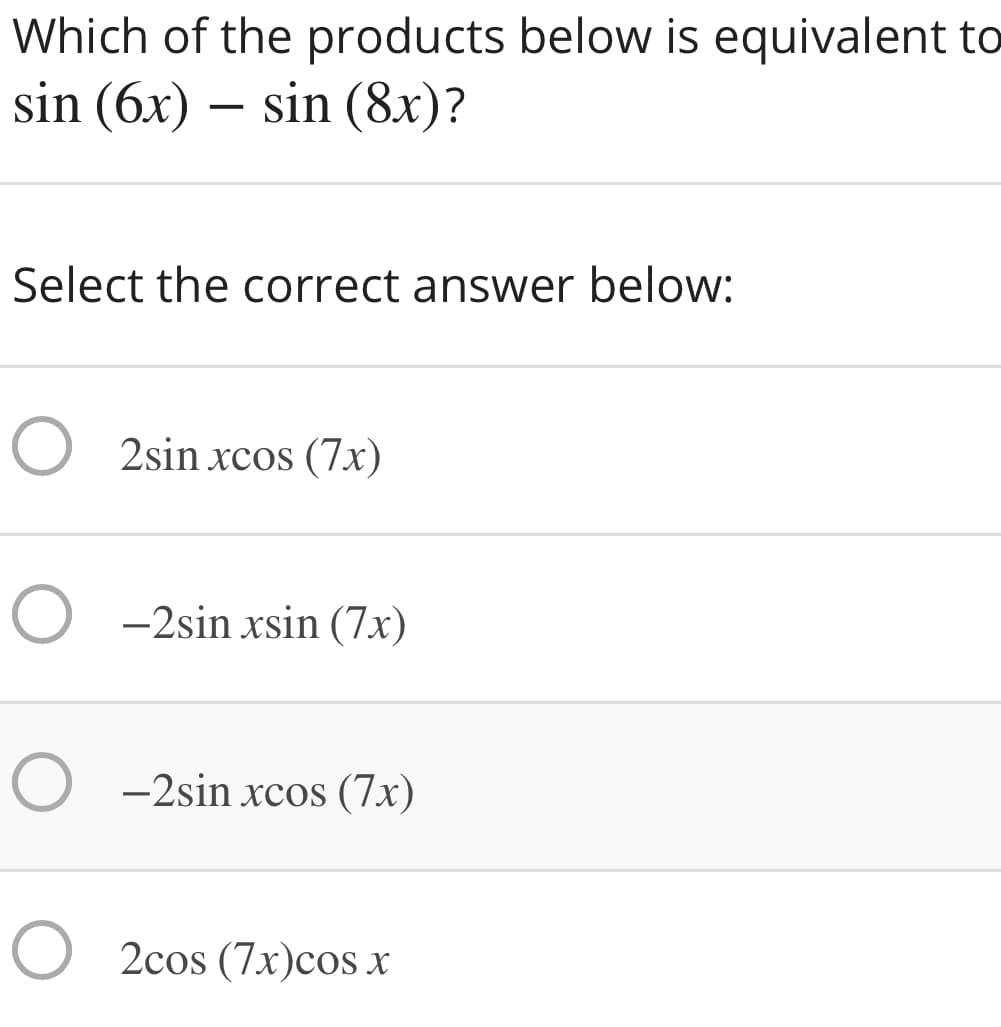 Which of the products below is equivalent to
sin (6x) – sin (8x)?
Select the correct answer below:
O 2sin xcos (7x)
O -2sin xsin (7x)
O -2sin xcos (7x)
O 2cos (7x)cos x
