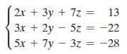 2x + 3y + 7z =
3x + 2y - 5z
5x + 7y – 3z = -28
13
-22
