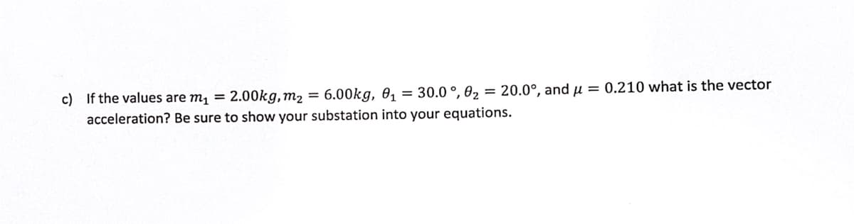6.00kg, 01
= 30.0 °, 02 = 20.0°, andµ = 0.210 what is the vector
c) If the values are m1 = 2.00kg,m2
acceleration? Be sure to show your substation into your equations.
