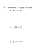 4. Given that X-Po(3), evaluate:
a P(X = 3)
b. P(X S2)
e
P(X > 4)
