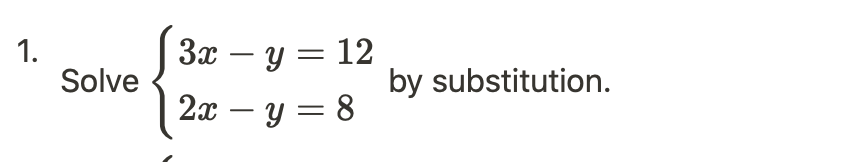 1.
Solve
3x - y =
2x − y =
12
8
by substitution.