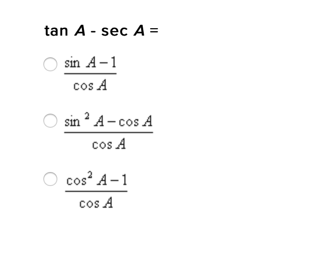 tan A - sec A =
sin A-1
cos A
sin A- cos A
cos A
cos A-1
cos A
