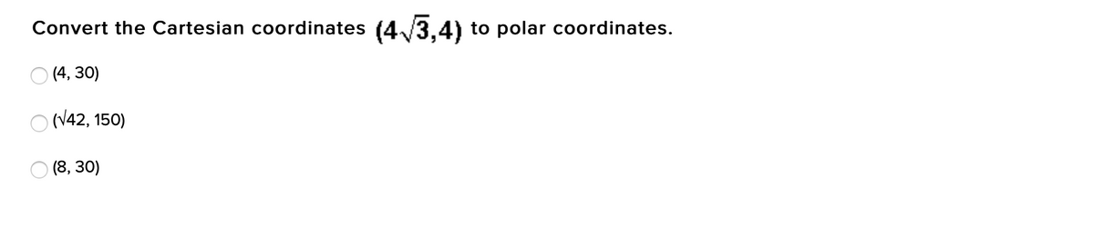 (4/3,4)
Convert the Cartesian coordinates
to polar coordinates.
O (4, 30)
(V42, 150)
O (8, 30)

