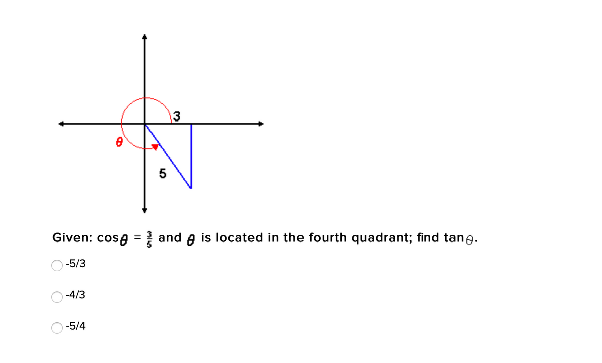 3
Given: cosa = and A is located in the fourth quadrant; find tane.
-5/3
-4/3
-5/4
