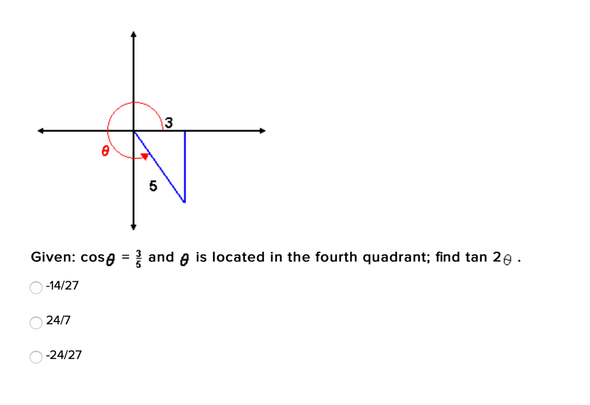 13
Given: cosa = and A is located in the fourth quadrant; find tan 20 .
-14/27
24/7
-24/27
5
