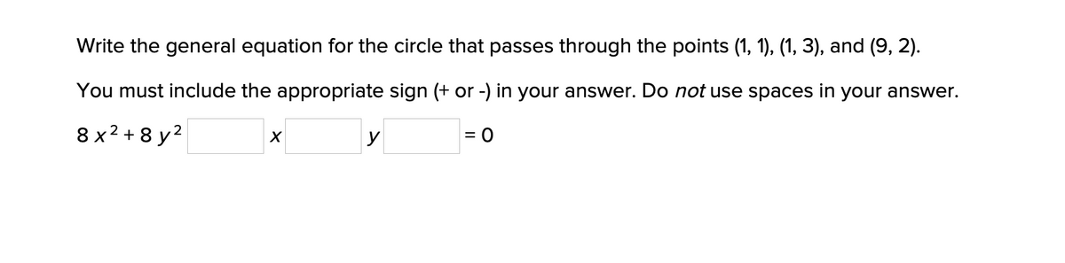 Write the general equation for the circle that passes through the points (1, 1), (1, 3), and (9, 2).
You must include the appropriate sign (+ or -) in your answer. Do not use spaces in your answer.
8 x2 + 8 y2
y
%3D
