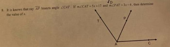 /D,
S It is known that ray AP bisects angle ZCAT. If mZCAT = 5x+17 and m/PAT = 3x-4, then determine
the value of x.
