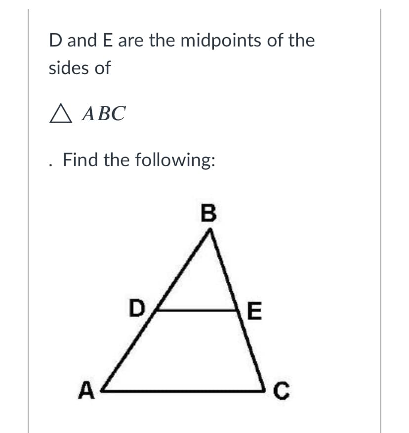 D and E are the midpoints of the
sides of
A ABC
АВС
Find the following:
В
A
C
