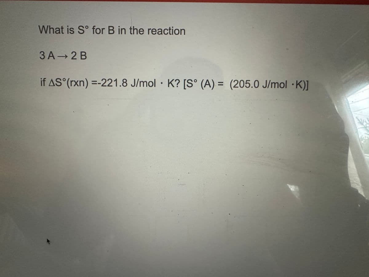 What is Sº for B in the reaction
3A 2B
if AS (rxn) =-221.8 J/mol K? [S° (A) = (205.0 J/mol ·K)]