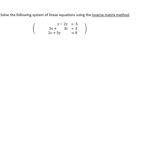 Solve the following system of linear equations using the inverse matrix method.
y-2z = 5
3z
= 3
= 0
3x +
2x + 3y