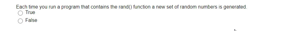 Each time you run a program that contains the rand() function a new set of random numbers is generated.
O True
False
