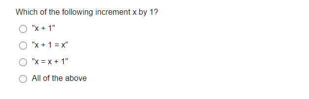 Which of the following increment x by 1?
O "x + 1"
"x + 1 = x"
"x = x + 1"
All of the above
