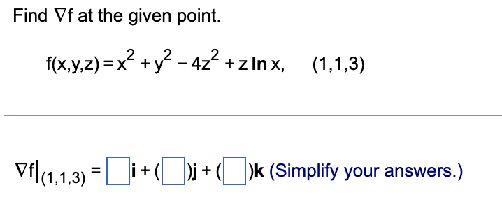 Find Vf at the given point.
f(x,y,z) = x² + y² − 4z² + z lnx, (1,1,3)
Vf|(1,1,3) = i +(\)j + ()k (Simplify your answers.)