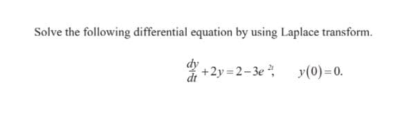Solve the following differential equation by using Laplace transform.
dy
dt
+2y = 2-3e
y(0)=0.
