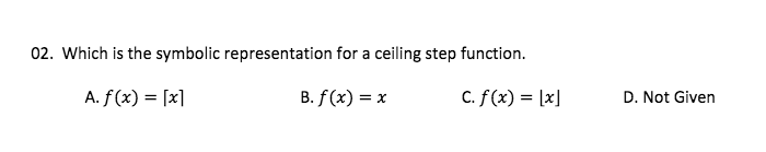 02. Which is the symbolic representation for a ceiling step function.
A. f(x) = [x]
B. f (x) = x
C. f (x) = [x]
D. Not Given
