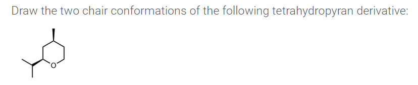 Draw the two chair conformations of the following tetrahydropyran derivative:
