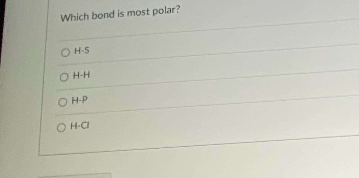 Which bond is most polar?
O H-S
O H-H
O H-P
O H-CI
