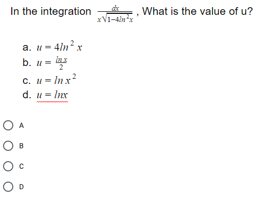 In the integration
What is the value of u?
xV1-4ln*x
a. u = 4ln² x
In x
b. u =
2
C. u = In x?
d. u = Inx
O A
Ов
Ос
O D
